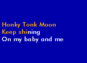Honky Tonk Moon

Keep shining
On my baby and me