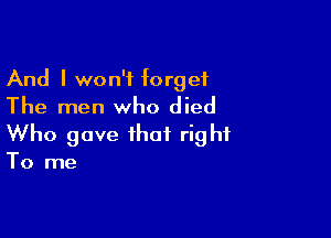 And I won't forget
The men who died

Who gave that right
To me