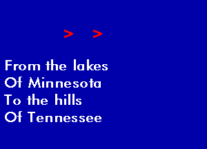 From the lakes

Of Minnesota
To the hills

Of Tennessee