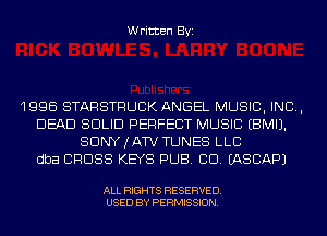 Written Byi

1996 STARSTRUCK ANGEL MUSIC, INC,
DEAD SOLID PERFECT MUSIC EBMIJ.
SDNYJATV TUNES LLC
dba CROSS KEYS PUB. CD. IASCAPJ

ALL RIGHTS RESERVED.
USED BY PERMISSION.