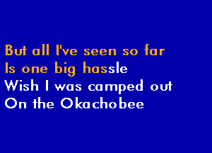 But all I've seen so for
Is one big hassle

Wish I was camped ou1
On the Okochobee