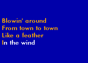 Blowin' around
From town to town

Like a feather
In the wind