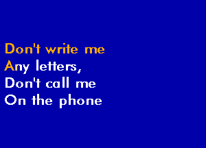 Don't write me
Any IeHers,

Don't call me

On the phone