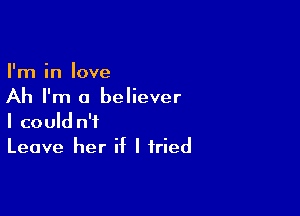 I ninlove
Ah I'm a believer

I could n'f
Leave her if I tried