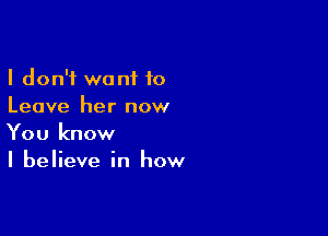 I don't want 10
Leave her now

You know
I believe in how