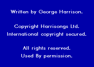 Written by George Harrison.

Copyright Harrisongs Ltd.

International copyright secured.

All rights reserved.

Used By permission.