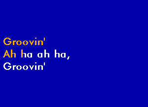 Groovin'

Ah ho ah ha,

Groovin'