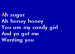 Ah sugar
Ah honey honey

You are my candy girl
And ya got me
Wanting you