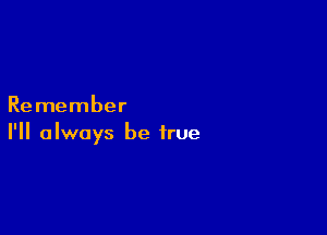 Remember

I'll always be true