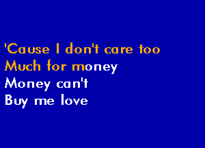 'Cause I don't care too
Much for money

Money can't
Buy me love
