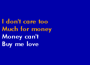 I don't care too
Much for money

Money can't
Buy me love