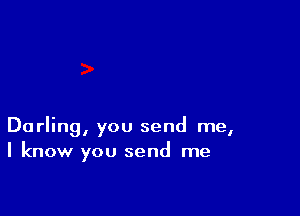 Darling, you send me,
I know you send me