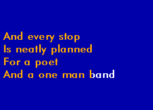 And every stop
Is neatly planned

For a poet
And a one man band