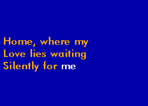 Home, where my

Love lies waiting
Silently for me