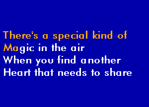 There's a special kind of
Magic in he air

When you find anoiher
Heart ihaf needs to share