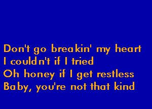 Don't go brea kin' my heart
I could n'f if I Iried

Oh honey if I get restless
Ba by, you're not Ihaf kind