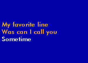 My fave rife line

Was can I call you
Sometime