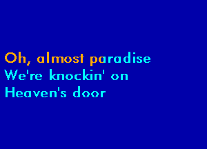 Oh, almost paradise

We're knockin' on
Heaven's door