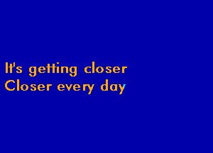 Ifs geHing closer

Closer every day