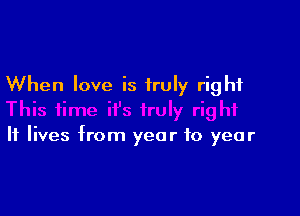When love is truly right

If lives from year to year