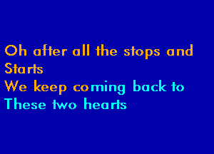 Oh after a the stops and
Starts

We keep coming back to
These two hearts