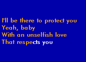 I'll be there to protect you
Yeah, baby

With an unselfish love
That respects you