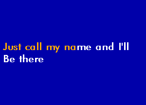 Just call my name and I'll

Be there