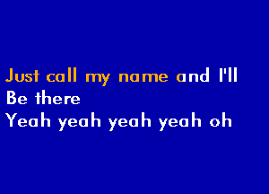 Just call my name and I'll
Be there

Yeah yeah yeah yeah oh