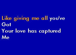 Like giving me all you've

Got

Your love has captured

Me