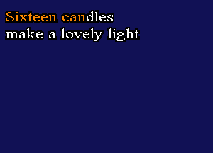Sixteen candles
make a lovely light