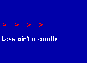 Love ain't a candle