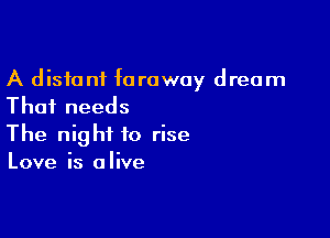 A distant faraway dream
Thai needs

The night to rise
Love is alive