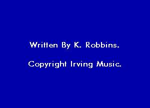 Written By K. Robbins.

Copyrighi Irving Music-