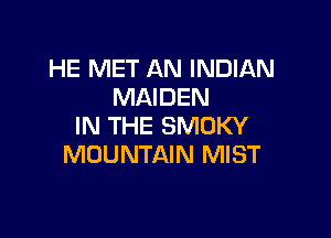 HE MET AN INDIAN
MAIDEN

IN THE SMUKY
MOUNTAIN MIST