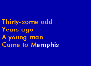 Thiriy-some odd

Years ago

A young man
Came to Memphis