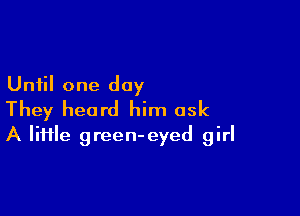 Until one day

They heard him ask
A lime green-eyed girl