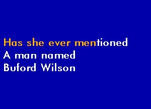 Has she ever mentioned

A man named

Buford Wilson