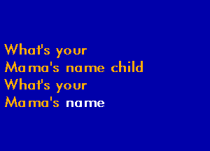 Whafs your

Ma ma's no me child

Whofs your

Ma ma's no me