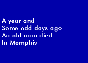 A year and
Some odd days ago

An old man died
In Memphis