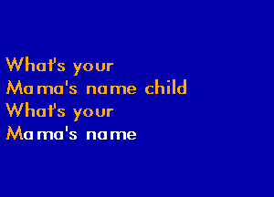 Whafs your

Ma ma's no me child

Whofs your

Ma ma's no me