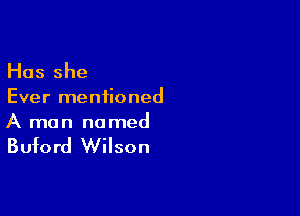 Has she

Ever meniioned

A man named

Buford Wilson