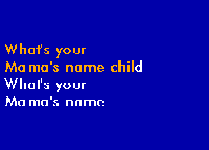 Whafs your

Ma ma's no me child

Whofs your

Ma ma's no me