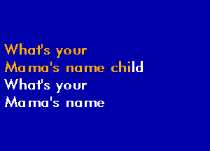 Whafs your

Ma ma's no me child

Whofs your

Ma ma's no me