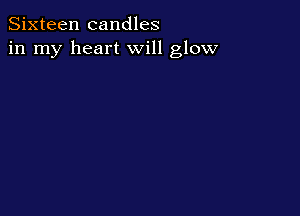 Sixteen candles
in my heart will glow