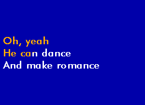 Oh, yeah

He can dance
And make romance