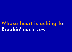 Whose heart is aching for

Brea kin' each vow