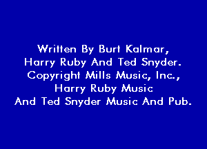 Written By Burt Kalmar,
Harry Ruby And Ted Snyder.
Copyright Mills Music, Inc.,

Harry Ruby Music
And Ted Snyder Music And Pub.