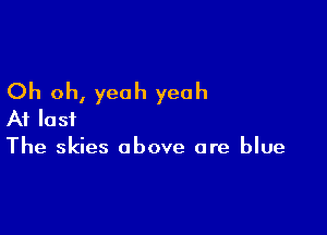 Oh oh, yeah yeah

At last
The skies above are blue