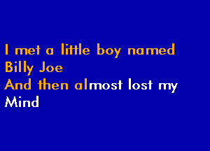 I met 0 liHle boy named

Billy Joe

And then almost lost my
Mind