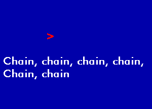 Chain, chain, chain, chain,
Chain, chain